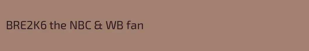 BRE2K6 the NBC & WB fan